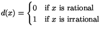 $\displaystyle d(x)=\begin{cases}0&\text{if $x$ is rational}\\  1&\text{if $x$ is irrational}\end{cases}$