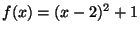 $ f(x)=(x-2)^2+1$