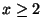 $ x\ge2$