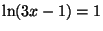 $ \ln(3x-1)=1$